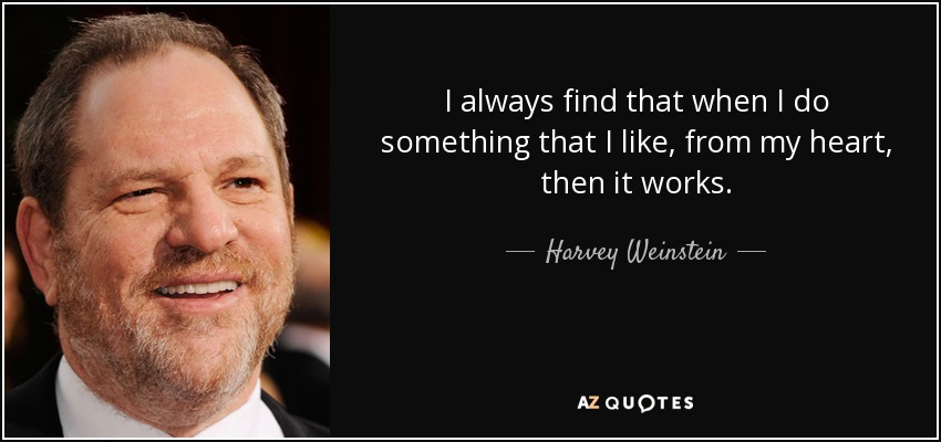 I always find that when I do something that I like, from my heart, then it works. - Harvey Weinstein