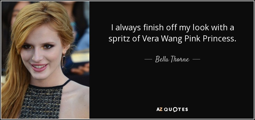 I always finish off my look with a spritz of Vera Wang Pink Princess. - Bella Thorne