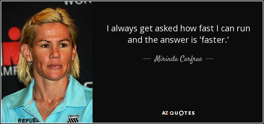 I always get asked how fast I can run and the answer is 'faster.' - Mirinda Carfrae