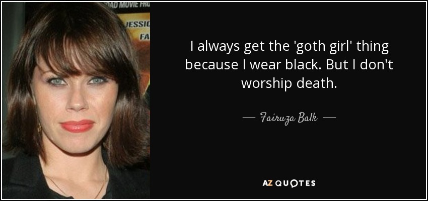 I always get the 'goth girl' thing because I wear black. But I don't worship death. - Fairuza Balk