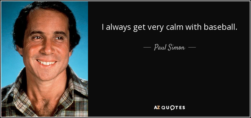 I always get very calm with baseball. - Paul Simon