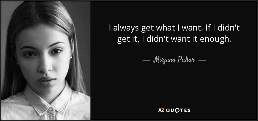 I always get what I want. If I didn't get it, I didn't want it enough. - Mirjana Puhar