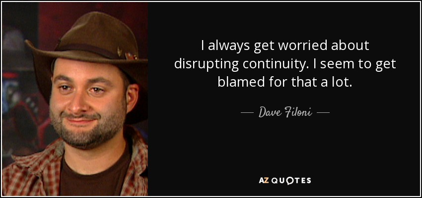 I always get worried about disrupting continuity. I seem to get blamed for that a lot. - Dave Filoni