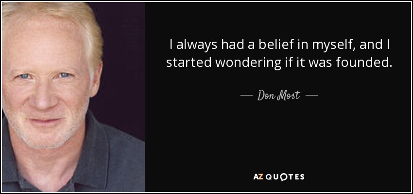 I always had a belief in myself, and I started wondering if it was founded. - Don Most