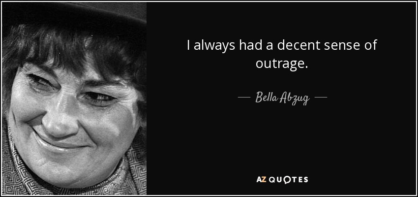 I always had a decent sense of outrage. - Bella Abzug