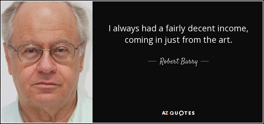 I always had a fairly decent income, coming in just from the art. - Robert Barry