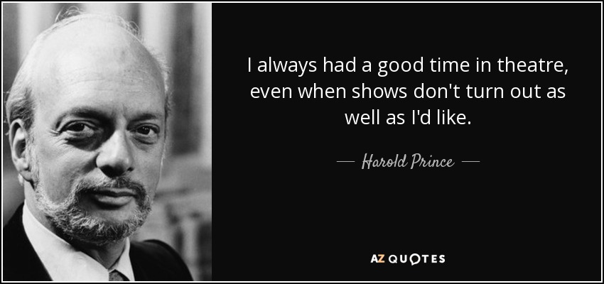 I always had a good time in theatre, even when shows don't turn out as well as I'd like. - Harold Prince