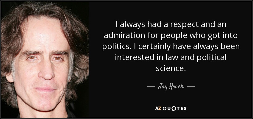 I always had a respect and an admiration for people who got into politics. I certainly have always been interested in law and political science. - Jay Roach