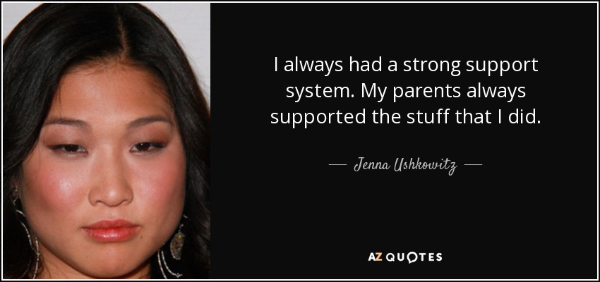 I always had a strong support system. My parents always supported the stuff that I did. - Jenna Ushkowitz