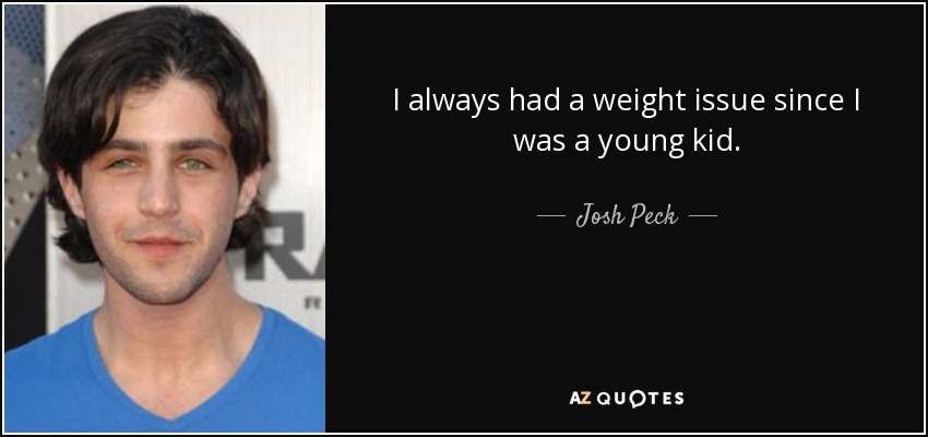 I always had a weight issue since I was a young kid. - Josh Peck