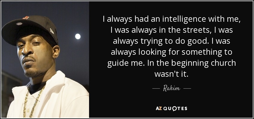 I always had an intelligence with me, I was always in the streets, I was always trying to do good. I was always looking for something to guide me. In the beginning church wasn't it. - Rakim