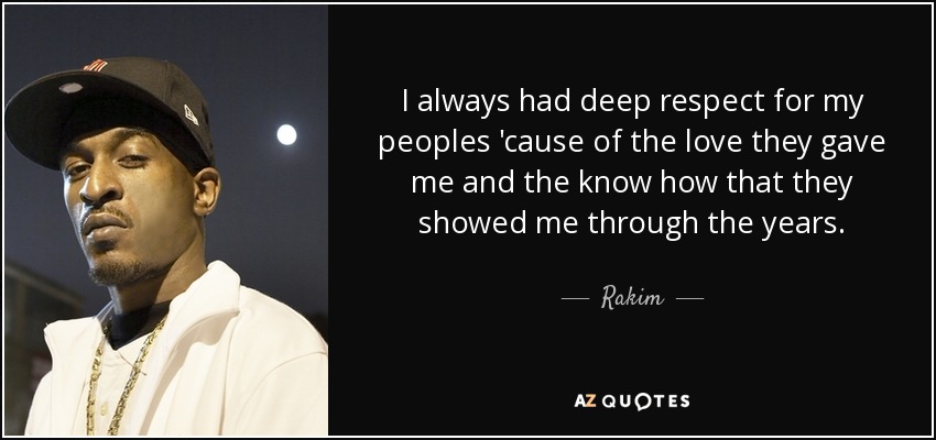 I always had deep respect for my peoples 'cause of the love they gave me and the know how that they showed me through the years. - Rakim