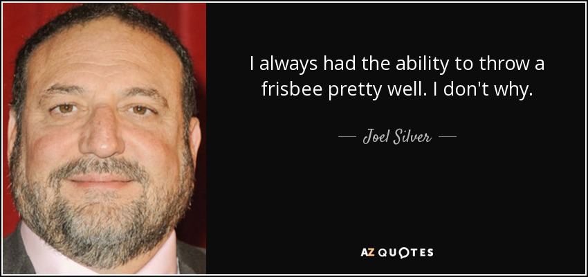 I always had the ability to throw a frisbee pretty well. I don't why. - Joel Silver