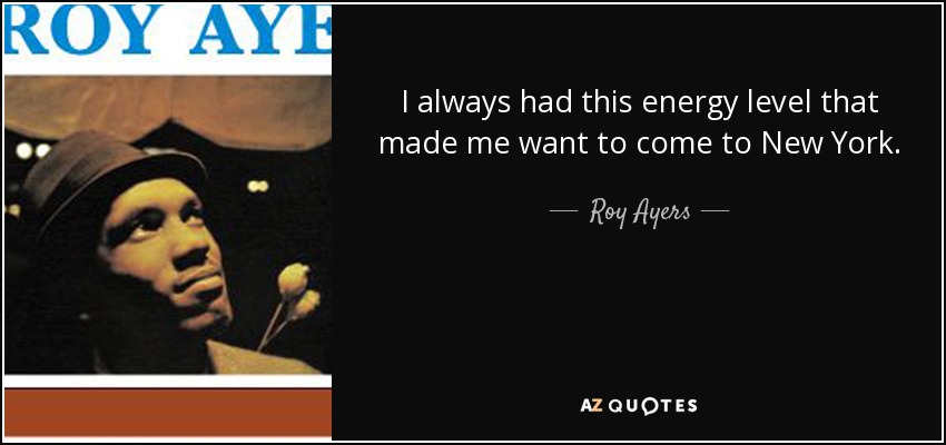 I always had this energy level that made me want to come to New York. - Roy Ayers