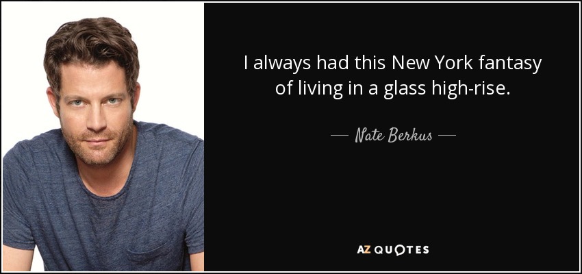 I always had this New York fantasy of living in a glass high-rise. - Nate Berkus