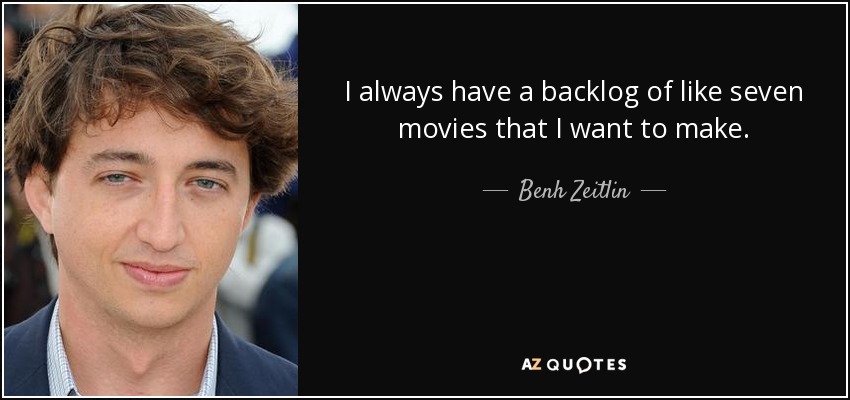 I always have a backlog of like seven movies that I want to make. - Benh Zeitlin