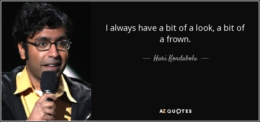 I always have a bit of a look, a bit of a frown. - Hari Kondabolu
