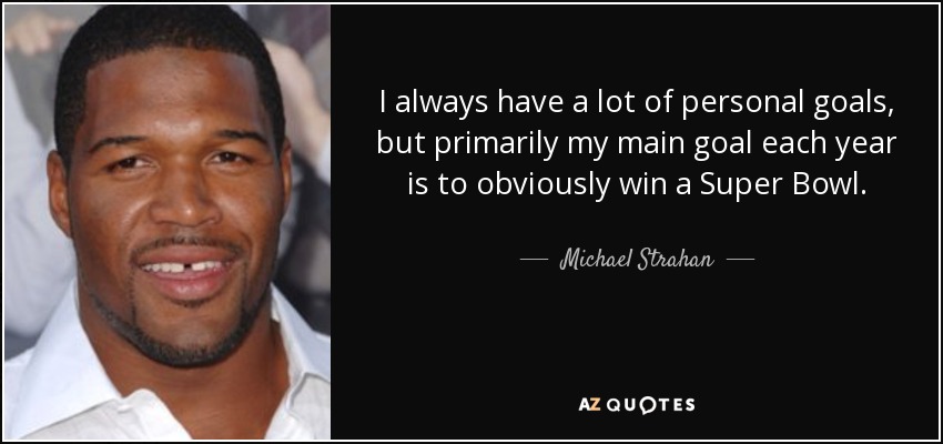 I always have a lot of personal goals, but primarily my main goal each year is to obviously win a Super Bowl. - Michael Strahan