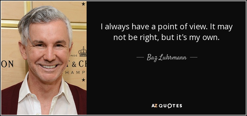 I always have a point of view. It may not be right, but it's my own. - Baz Luhrmann