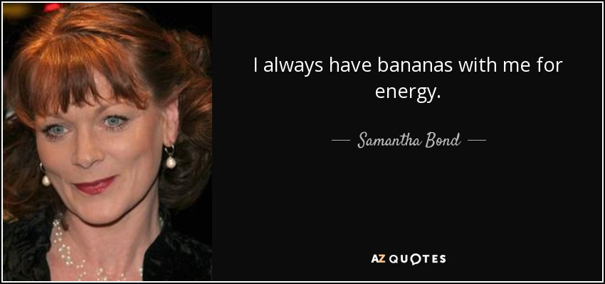 I always have bananas with me for energy. - Samantha Bond