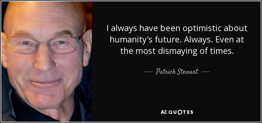 I always have been optimistic about humanity's future. Always. Even at the most dismaying of times. - Patrick Stewart