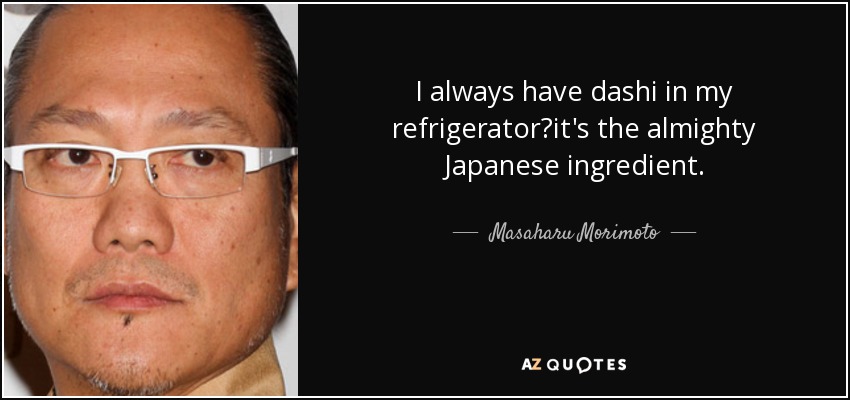 I always have dashi in my refrigeratorit's the almighty Japanese ingredient. - Masaharu Morimoto