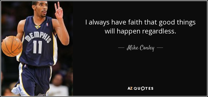 I always have faith that good things will happen regardless. - Mike Conley, Jr.