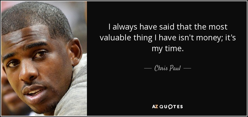 I always have said that the most valuable thing I have isn't money; it's my time. - Chris Paul