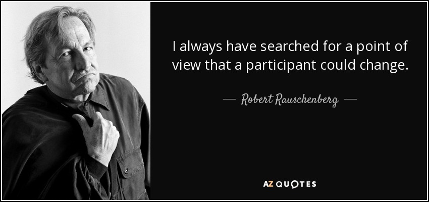 I always have searched for a point of view that a participant could change. - Robert Rauschenberg