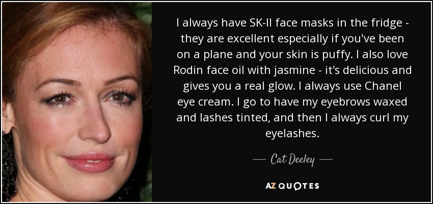 I always have SK-II face masks in the fridge - they are excellent especially if you've been on a plane and your skin is puffy. I also love Rodin face oil with jasmine - it's delicious and gives you a real glow. I always use Chanel eye cream. I go to have my eyebrows waxed and lashes tinted, and then I always curl my eyelashes. - Cat Deeley