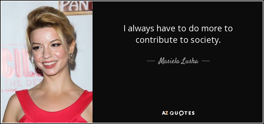 I always have to do more to contribute to society. - Masiela Lusha
