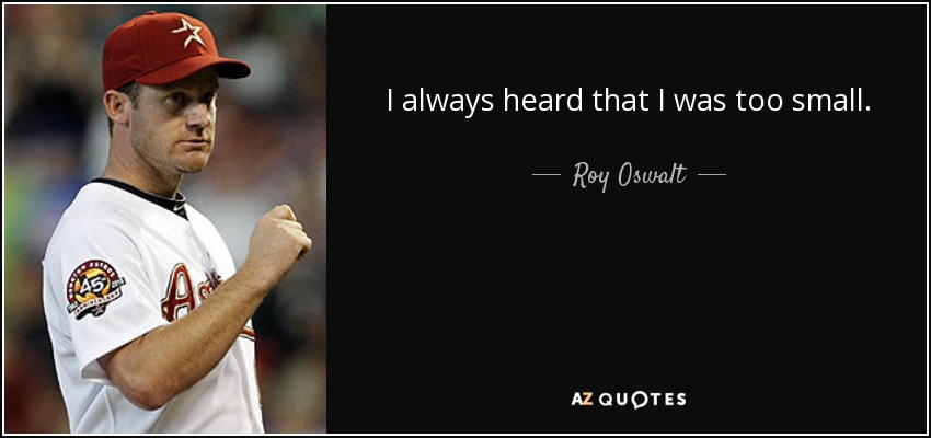 I always heard that I was too small. - Roy Oswalt