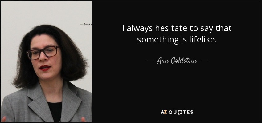 I always hesitate to say that something is lifelike. - Ann Goldstein