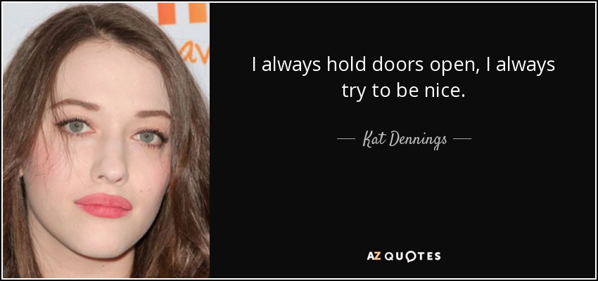 I always hold doors open, I always try to be nice. - Kat Dennings