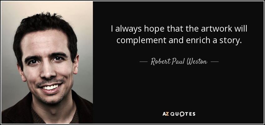 I always hope that the artwork will complement and enrich a story. - Robert Paul Weston