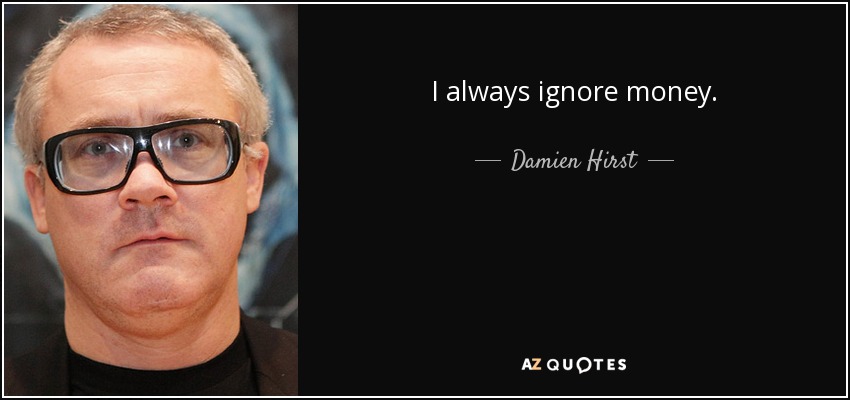 I always ignore money. - Damien Hirst