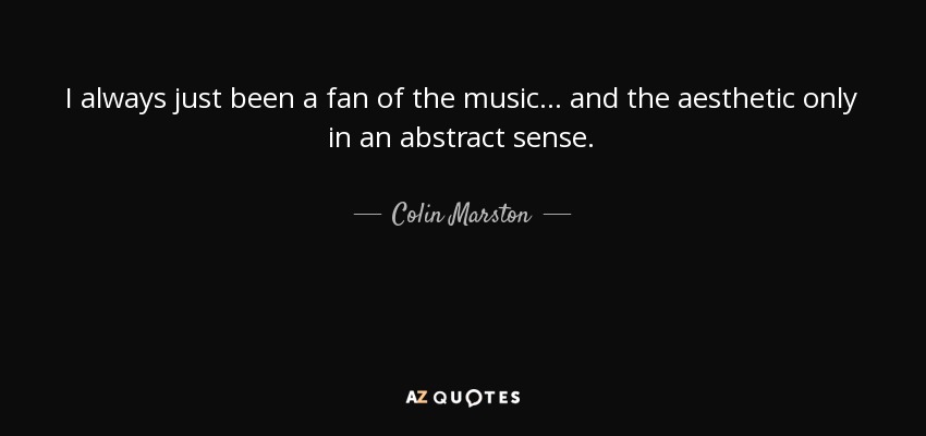 I always just been a fan of the music... and the aesthetic only in an abstract sense. - Colin Marston