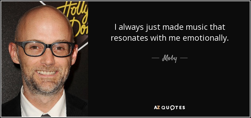 I always just made music that resonates with me emotionally. - Moby
