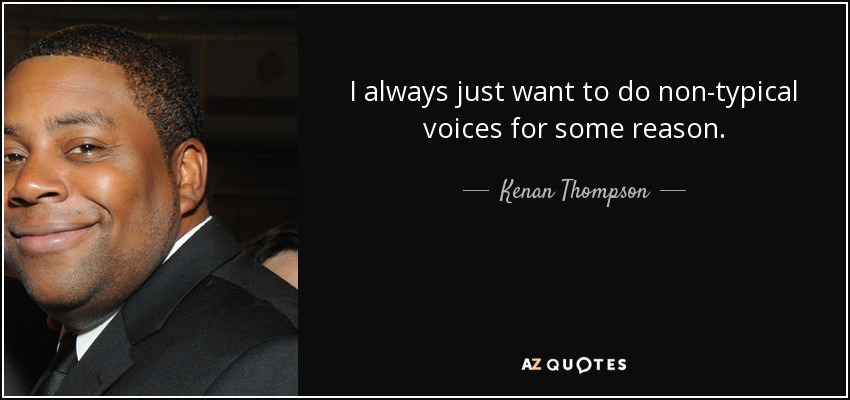 I always just want to do non-typical voices for some reason. - Kenan Thompson