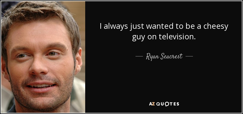 I always just wanted to be a cheesy guy on television. - Ryan Seacrest
