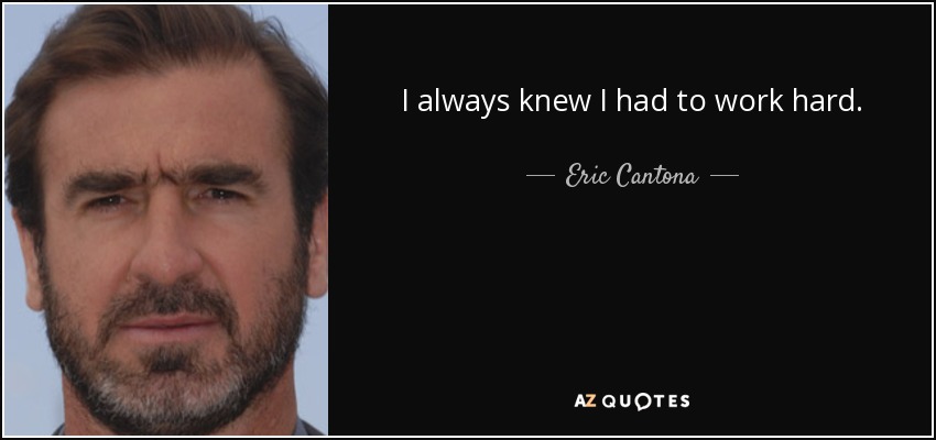 I always knew I had to work hard. - Eric Cantona