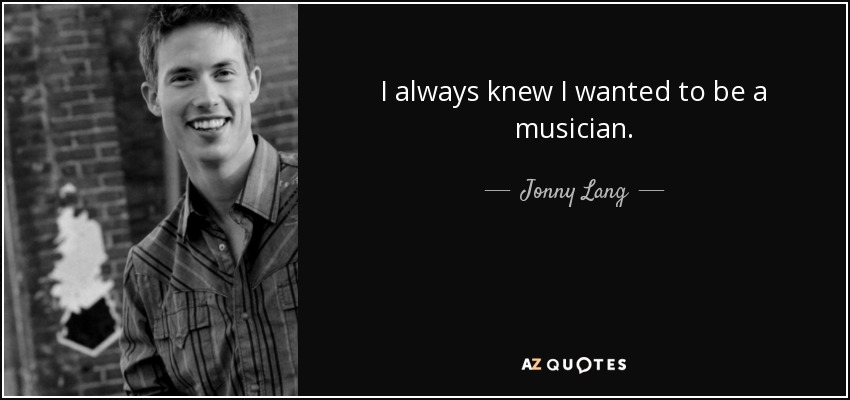 I always knew I wanted to be a musician. - Jonny Lang