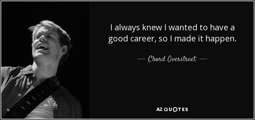 I always knew I wanted to have a good career, so I made it happen. - Chord Overstreet