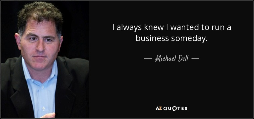 I always knew I wanted to run a business someday. - Michael Dell