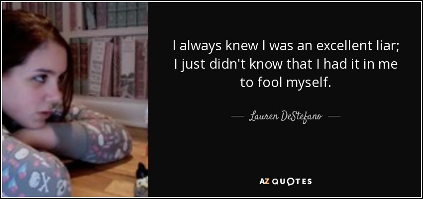 I always knew I was an excellent liar; I just didn't know that I had it in me to fool myself. - Lauren DeStefano