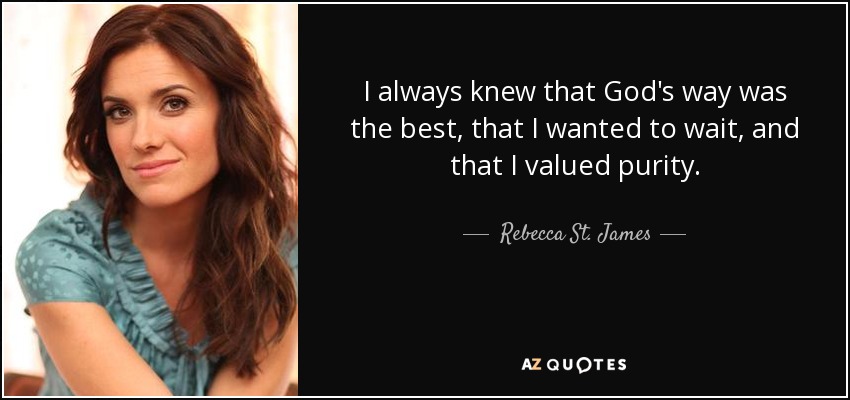 I always knew that God's way was the best, that I wanted to wait, and that I valued purity. - Rebecca St. James
