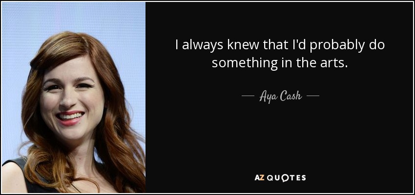 I always knew that I'd probably do something in the arts. - Aya Cash