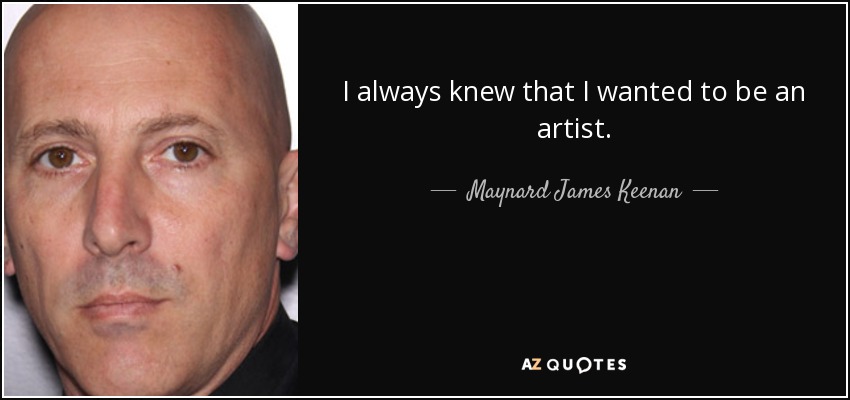 I always knew that I wanted to be an artist. - Maynard James Keenan