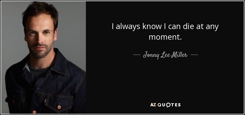 I always know I can die at any moment. - Jonny Lee Miller