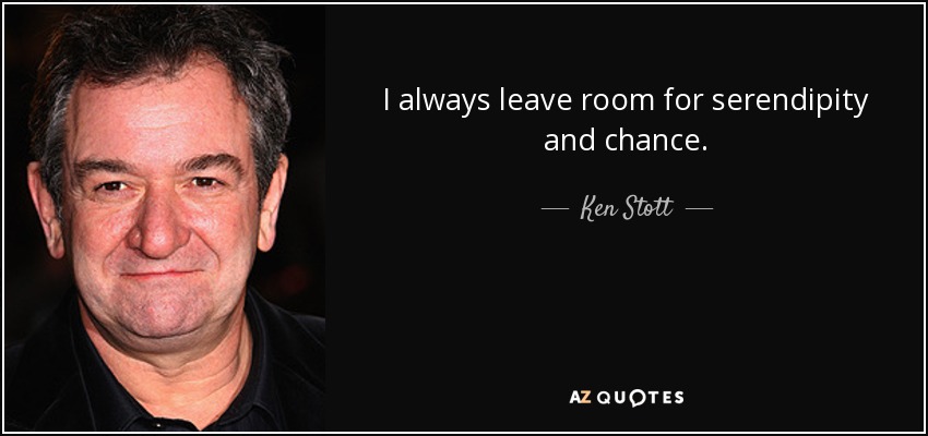 I always leave room for serendipity and chance. - Ken Stott